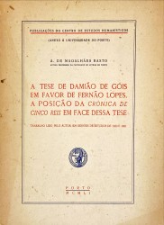 A TESE DE DAMIÃO DE GÓIS EM FAVOR DE FERNÃO LOPES. A posição da Crónica de Cinco Reis em face dessa tese. Trabalho lido pelo autor, em sessões de estudos de 1950 e 1951.